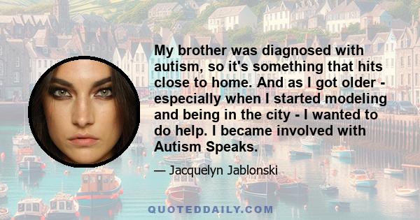 My brother was diagnosed with autism, so it's something that hits close to home. And as I got older - especially when I started modeling and being in the city - I wanted to do help. I became involved with Autism Speaks.