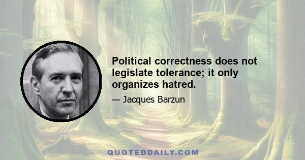 Political correctness does not legislate tolerance; it only organizes hatred.