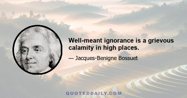 Well-meant ignorance is a grievous calamity in high places.