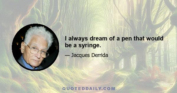 I always dream of a pen that would be a syringe.