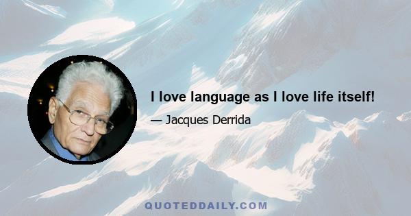 I love language as I love life itself!