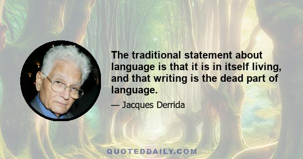 The traditional statement about language is that it is in itself living, and that writing is the dead part of language.