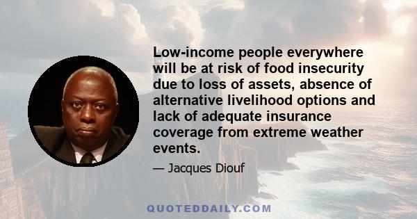 Low-income people everywhere will be at risk of food insecurity due to loss of assets, absence of alternative livelihood options and lack of adequate insurance coverage from extreme weather events.