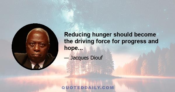 Reducing hunger should become the driving force for progress and hope...