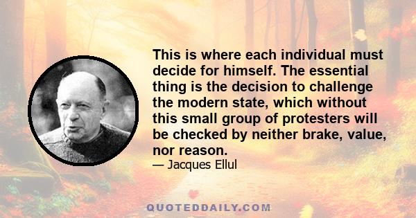 This is where each individual must decide for himself. The essential thing is the decision to challenge the modern state, which without this small group of protesters will be checked by neither brake, value, nor reason.