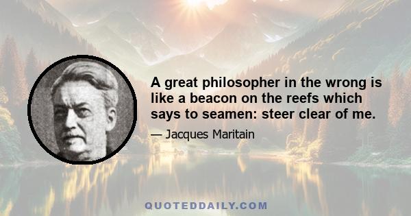 A great philosopher in the wrong is like a beacon on the reefs which says to seamen: steer clear of me.