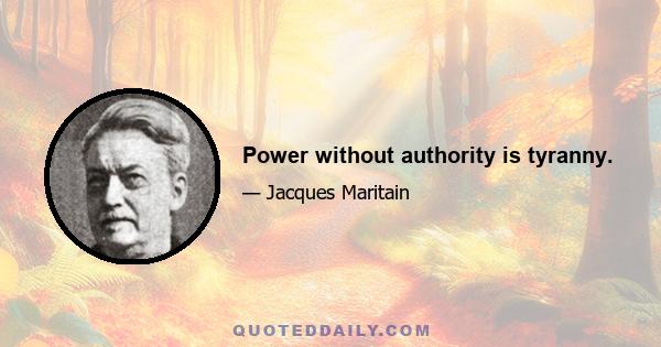 Power without authority is tyranny.