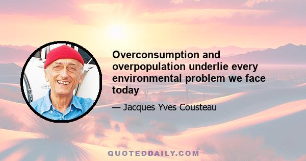 Overconsumption and overpopulation underlie every environmental problem we face today