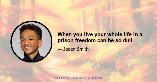 When you live your whole life in a prison freedom can be so dull