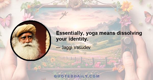 Essentially, yoga means dissolving your identity.