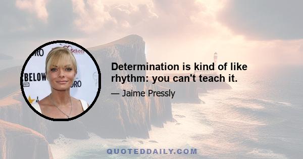 Determination is kind of like rhythm: you can't teach it.