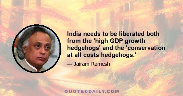 India needs to be liberated both from the 'high GDP growth hedgehogs' and the 'conservation at all costs hedgehogs.'