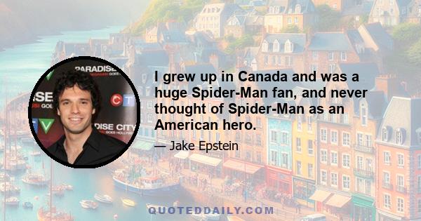 I grew up in Canada and was a huge Spider-Man fan, and never thought of Spider-Man as an American hero.