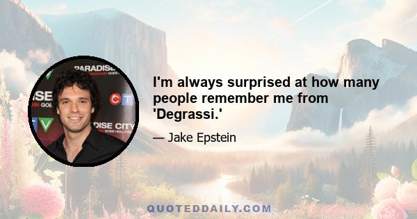 I'm always surprised at how many people remember me from 'Degrassi.'
