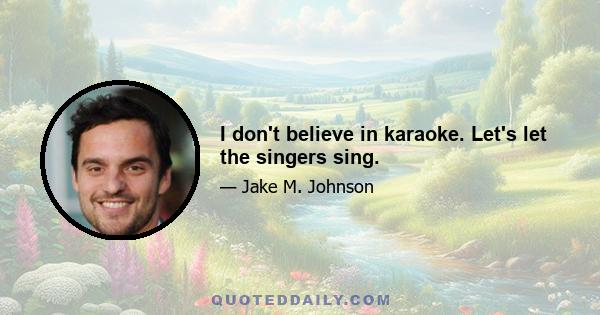 I don't believe in karaoke. Let's let the singers sing.