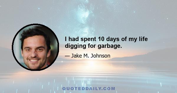 I had spent 10 days of my life digging for garbage.