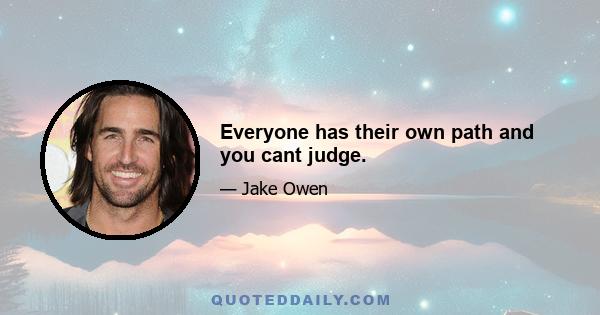 Everyone has their own path and you cant judge.