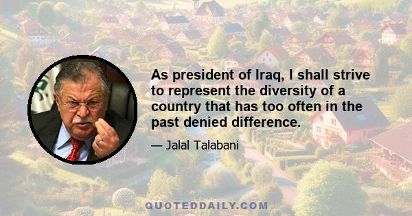 As president of Iraq, I shall strive to represent the diversity of a country that has too often in the past denied difference.