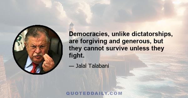 Democracies, unlike dictatorships, are forgiving and generous, but they cannot survive unless they fight.