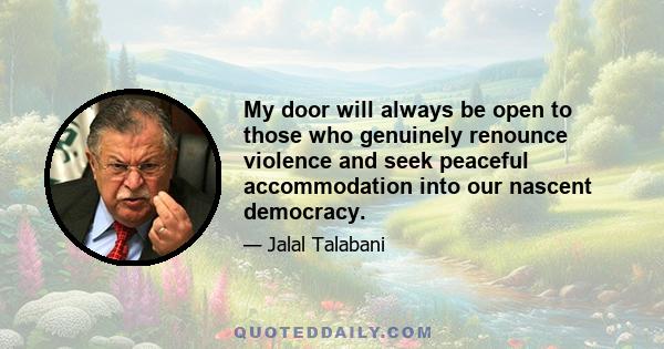 My door will always be open to those who genuinely renounce violence and seek peaceful accommodation into our nascent democracy.