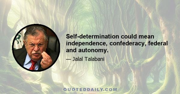 Self-determination could mean independence, confederacy, federal and autonomy.