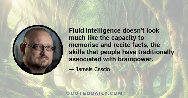 Fluid intelligence doesn't look much like the capacity to memorise and recite facts, the skills that people have traditionally associated with brainpower.