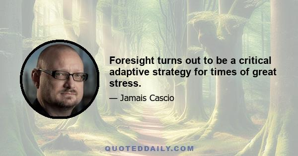 Foresight turns out to be a critical adaptive strategy for times of great stress.