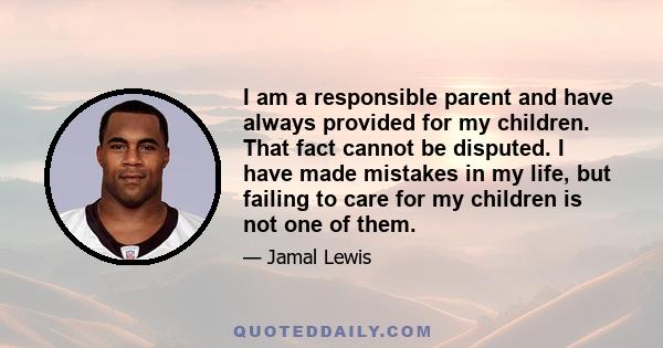 I am a responsible parent and have always provided for my children. That fact cannot be disputed. I have made mistakes in my life, but failing to care for my children is not one of them.