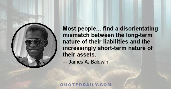 Most people... find a disorientating mismatch between the long-term nature of their liabilities and the increasingly short-term nature of their assets.