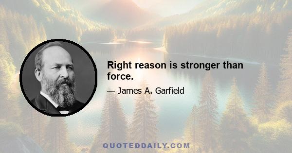 Right reason is stronger than force.