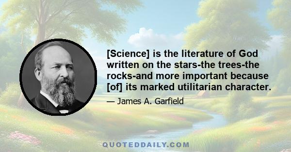 [Science] is the literature of God written on the stars-the trees-the rocks-and more important because [of] its marked utilitarian character.