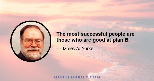 The most successful people are those who are good at plan B.