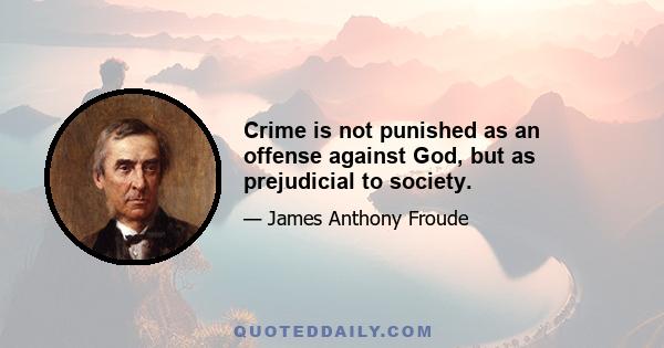 Crime is not punished as an offense against God, but as prejudicial to society.