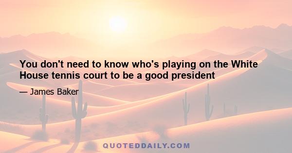 You don't need to know who's playing on the White House tennis court to be a good president