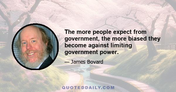 The more people expect from government, the more biased they become against limiting government power.