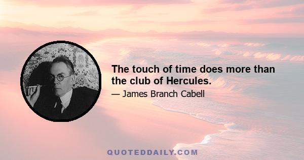 The touch of time does more than the club of Hercules.