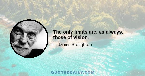 The only limits are, as always, those of vision.