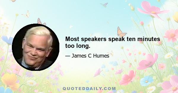 Most speakers speak ten minutes too long.