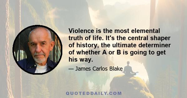 Violence is the most elemental truth of life. It's the central shaper of history, the ultimate determiner of whether A or B is going to get his way.