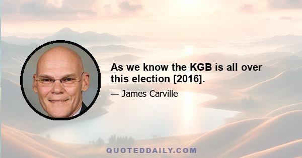 As we know the KGB is all over this election [2016].