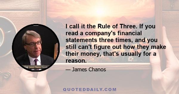 I call it the Rule of Three. If you read a company's financial statements three times, and you still can't figure out how they make their money, that's usually for a reason.