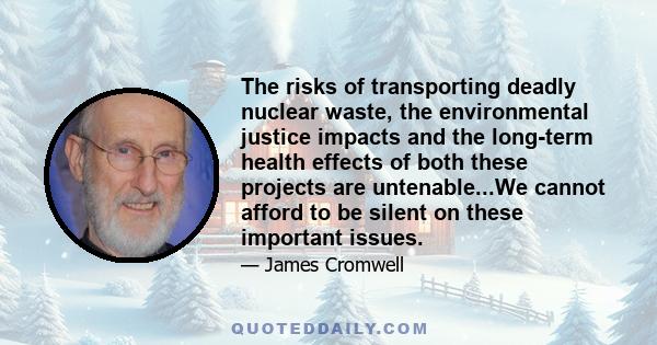 The risks of transporting deadly nuclear waste, the environmental justice impacts and the long-term health effects of both these projects are untenable...We cannot afford to be silent on these important issues.