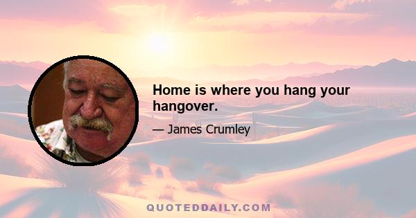 Home is where you hang your hangover.