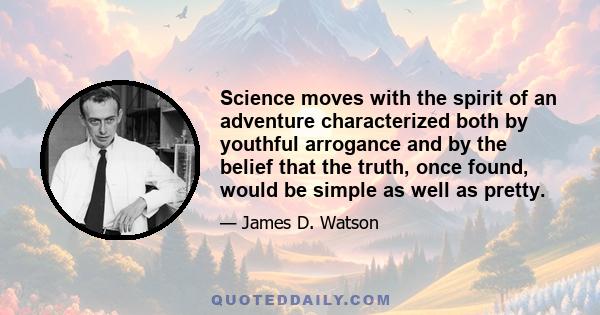 Science moves with the spirit of an adventure characterized both by youthful arrogance and by the belief that the truth, once found, would be simple as well as pretty.