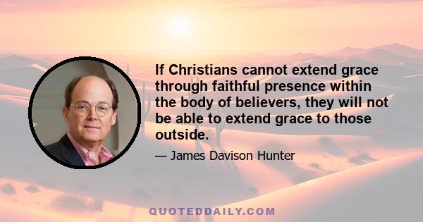 If Christians cannot extend grace through faithful presence within the body of believers, they will not be able to extend grace to those outside.