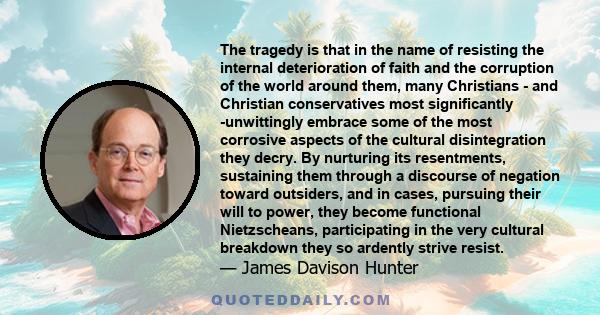 The tragedy is that in the name of resisting the internal deterioration of faith and the corruption of the world around them, many Christians - and Christian conservatives most significantly -unwittingly embrace some of 