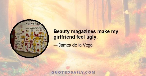 Beauty magazines make my girlfriend feel ugly.