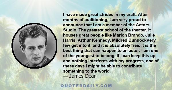 I have made great strides in my craft. After months of auditioning, I am very proud to announce that I am a member of the Actors Studio. The greatest school of the theater. It houses great people like Marlon Brando,