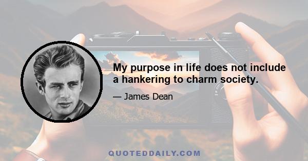 My purpose in life does not include a hankering to charm society.