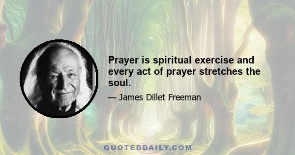 Prayer is spiritual exercise and every act of prayer stretches the soul.